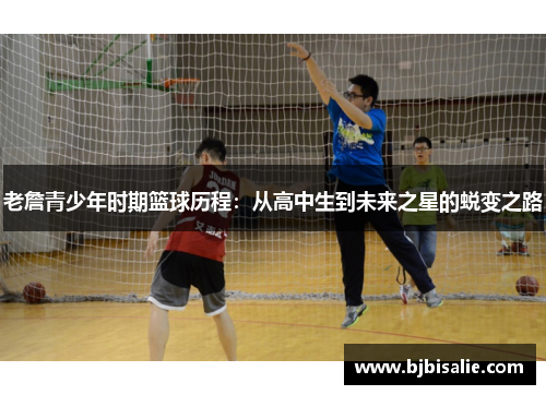 老詹青少年时期篮球历程:从高中生到未来之星的蜕变之路